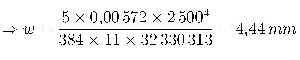  \Rightarrow w = \frac{5 \times 0{,}00\,572 \times 2\,500^4}{384 \times 11 \times 32\,330\,313} = 4{,}44 \, \text{mm} 